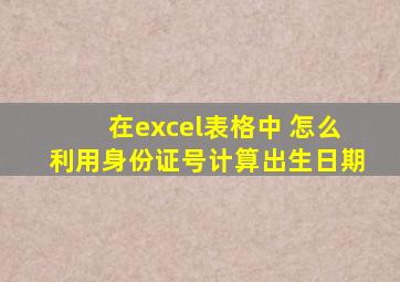 在excel表格中 怎么利用身份证号计算出生日期